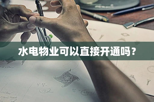 水电物业可以直接开通吗？
