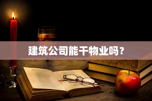建筑公司能干物业吗？