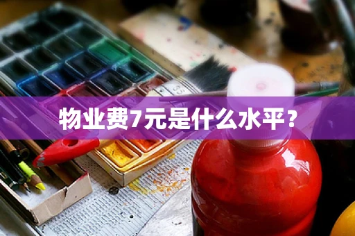 物业费7元是什么水平？