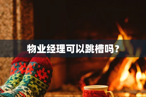物业经理可以跳槽吗？