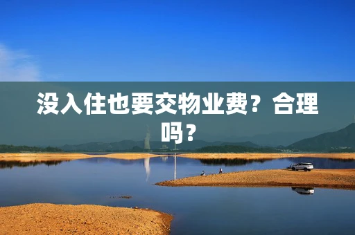 没入住也要交物业费？合理吗？