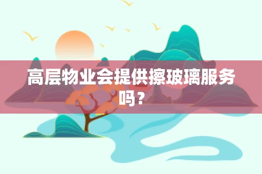 高层物业会提供擦玻璃服务吗？