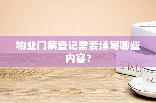 物业门禁登记需要填写哪些内容？