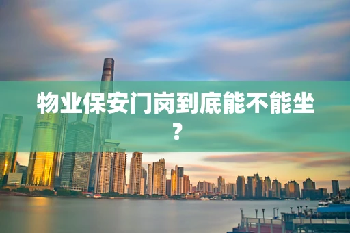 物业保安门岗到底能不能坐？