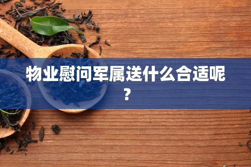 物业慰问军属送什么合适呢？