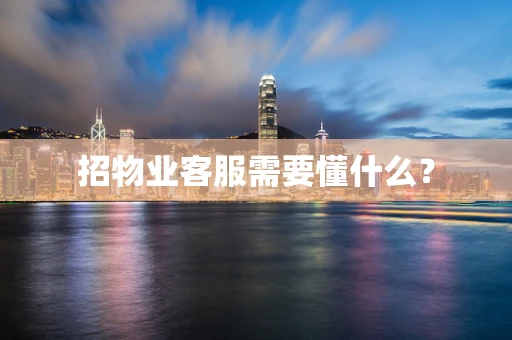 招物业客服需要懂什么？