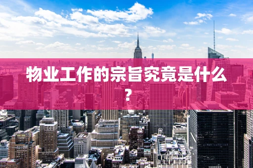 物业工作的宗旨究竟是什么？