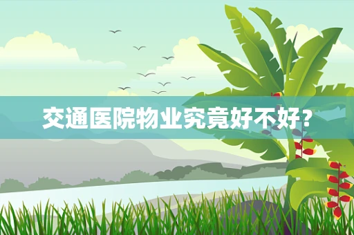 交通医院物业究竟好不好？