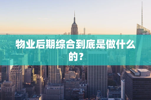 物业后期综合到底是做什么的？