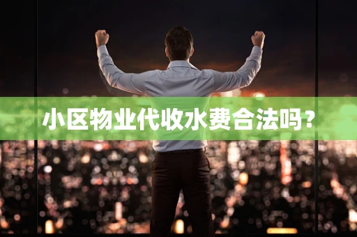小区物业代收水费合法吗？
