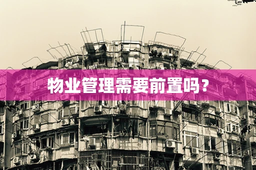 物业管理需要前置吗？