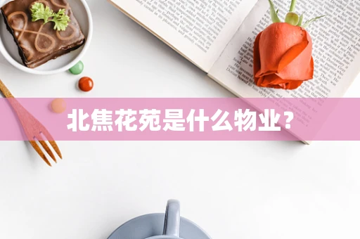 北焦花苑是什么物业？