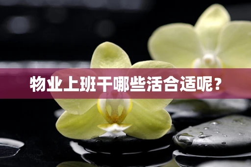 物业上班干哪些活合适呢？