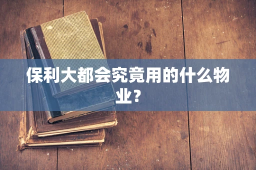保利大都会究竟用的什么物业？