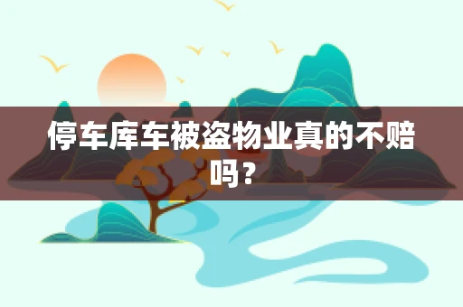 停车库车被盗物业真的不赔吗？