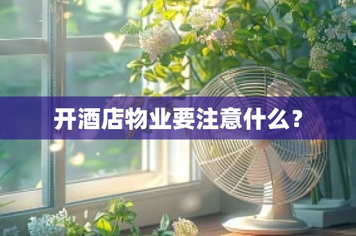 开酒店物业要注意什么？