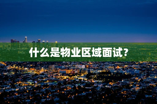 什么是物业区域面试？