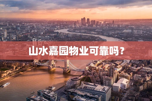 山水嘉园物业可靠吗？