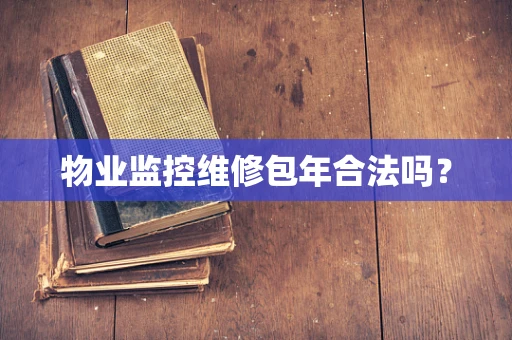 物业监控维修包年合法吗？