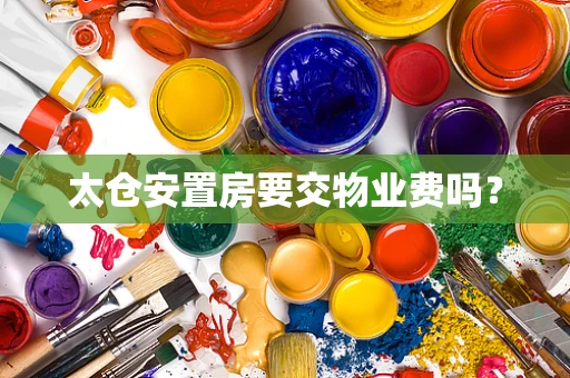 太仓安置房要交物业费吗？
