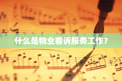 什么是物业客诉服务工作？
