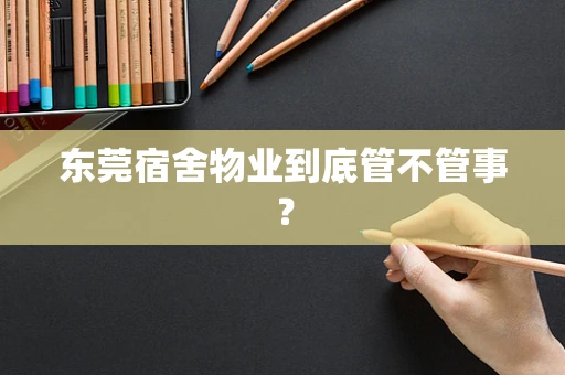 东莞宿舍物业到底管不管事？