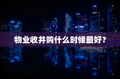 物业收并购什么时候最好？