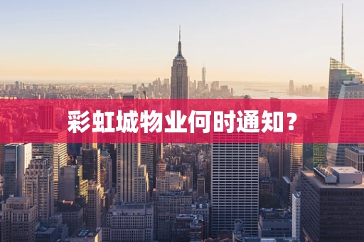 彩虹城物业何时通知？