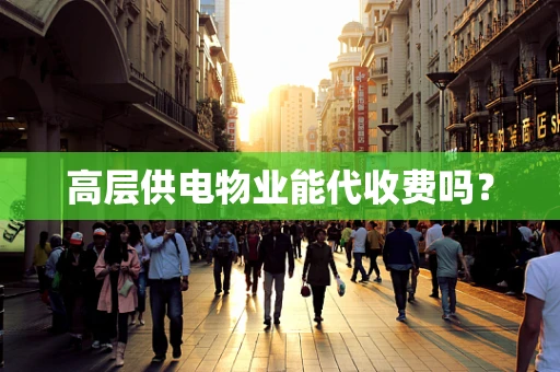 高层供电物业能代收费吗？