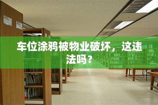 车位涂鸦被物业破坏，这违法吗？