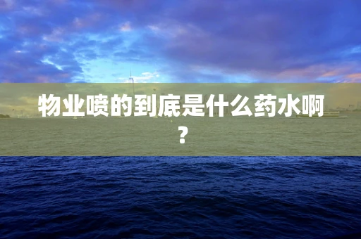 物业喷的到底是什么药水啊？