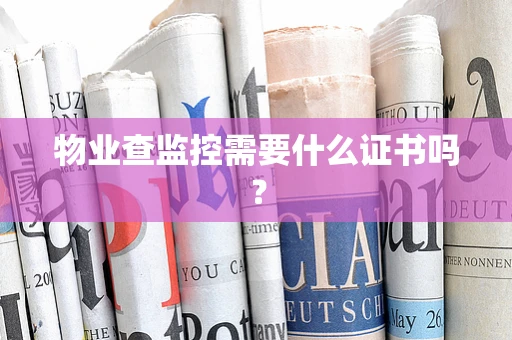物业查监控需要什么证书吗？