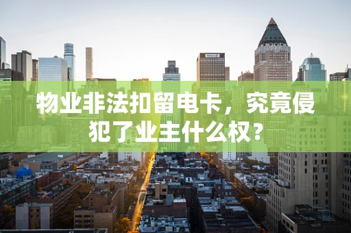 物业非法扣留电卡，究竟侵犯了业主什么权？