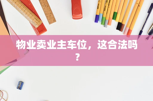 物业卖业主车位，这合法吗？