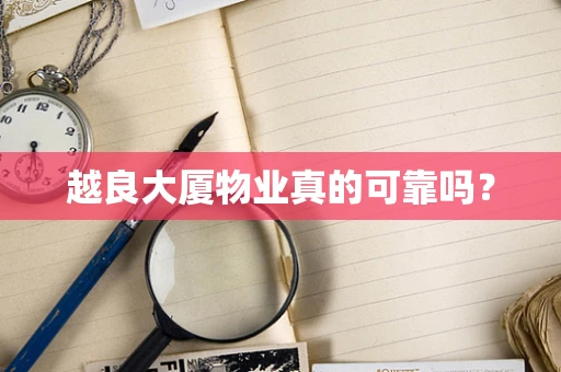 越良大厦物业真的可靠吗？