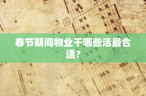 春节期间物业干哪些活最合适？