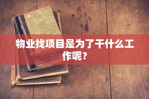 物业找项目是为了干什么工作呢？
