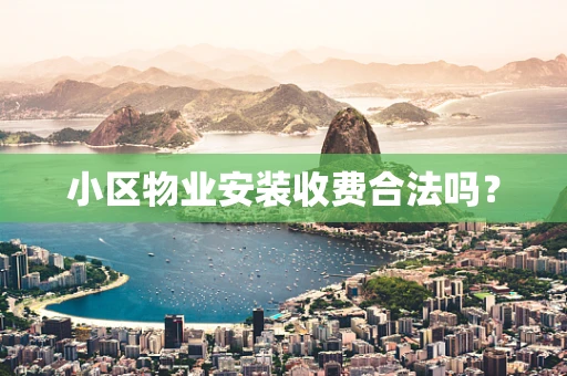 小区物业安装收费合法吗？