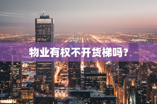 物业有权不开货梯吗？
