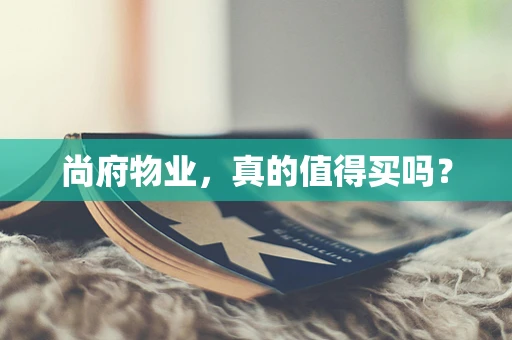 尚府物业，真的值得买吗？