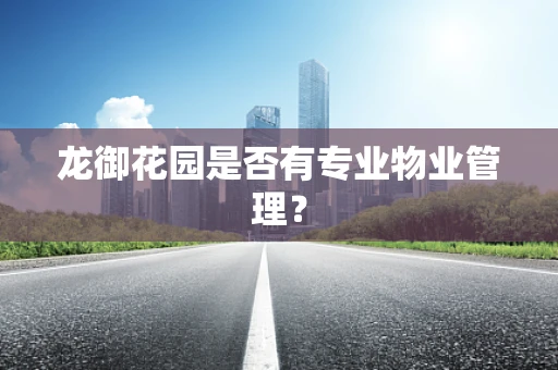 龙御花园是否有专业物业管理？