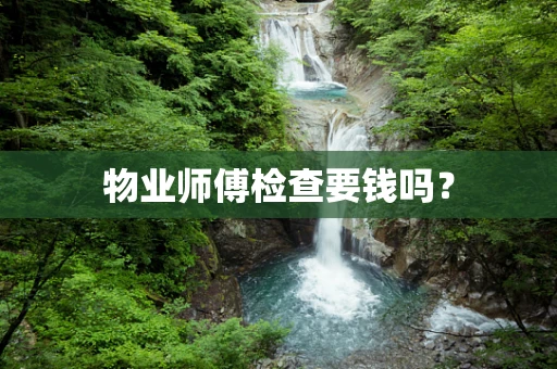 物业师傅检查要钱吗？