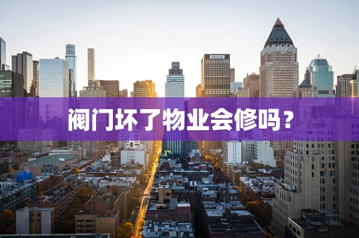 阀门坏了物业会修吗？