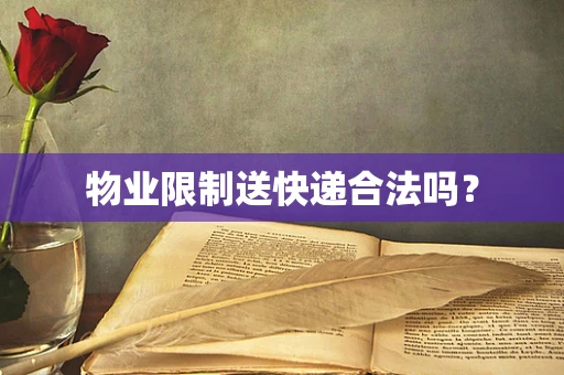 物业限制送快递合法吗？