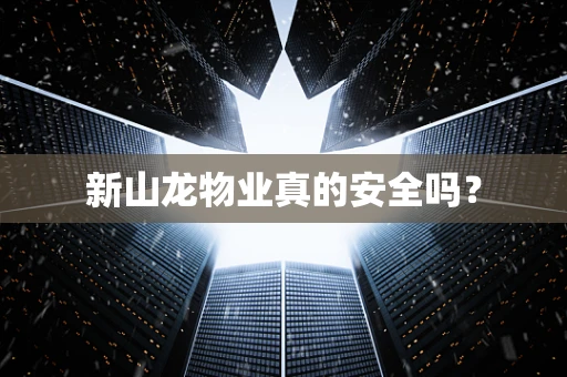 新山龙物业真的安全吗？