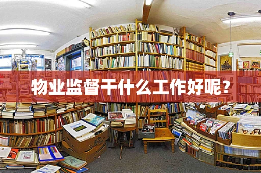 物业监督干什么工作好呢？