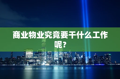 商业物业究竟要干什么工作呢？