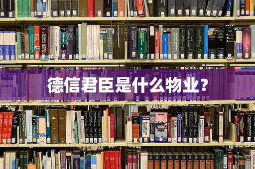 德信君臣是什么物业？