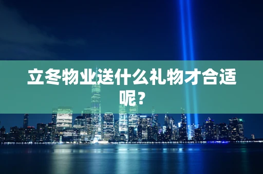 立冬物业送什么礼物才合适呢？