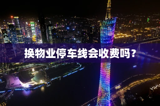 换物业停车线会收费吗？